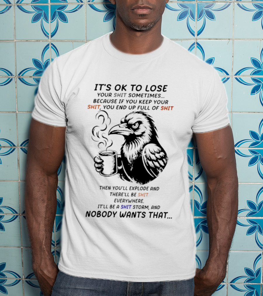 Crow It's Ok To Lose Your Shit Sometimes Full Of Shit Storm Nobody Wants That T-Shirt
