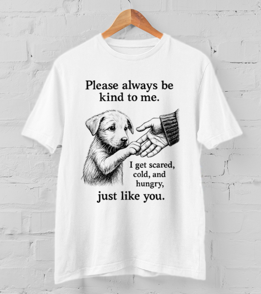Please Always Be Kind To Me I Get Scared Cold And Hungry Just Like You Puppy T-Shirt