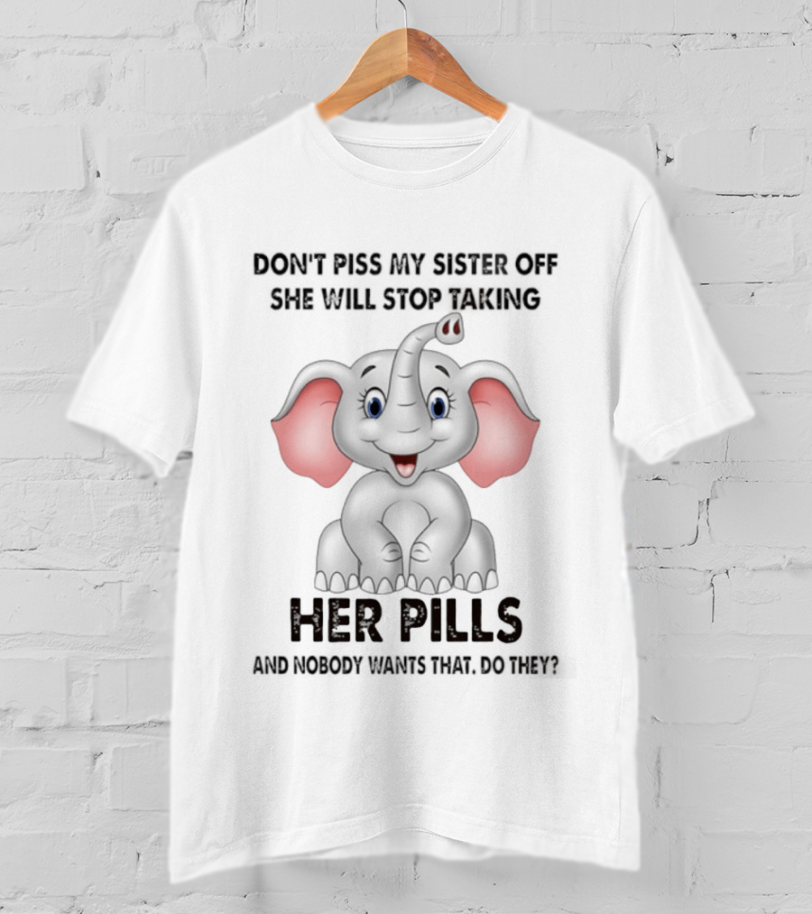 Don't Piss My Sister Off Elephant Humor She Will Stop Taking Her Pills T-Shirt