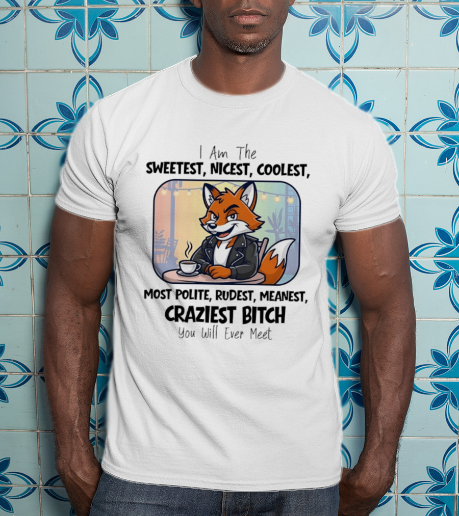 I Am The Sweetest Nicest Coolest Most Polite Rudest Meanest Craziest Bitch You Will Ever Meet Fox Coffee T-Shirt