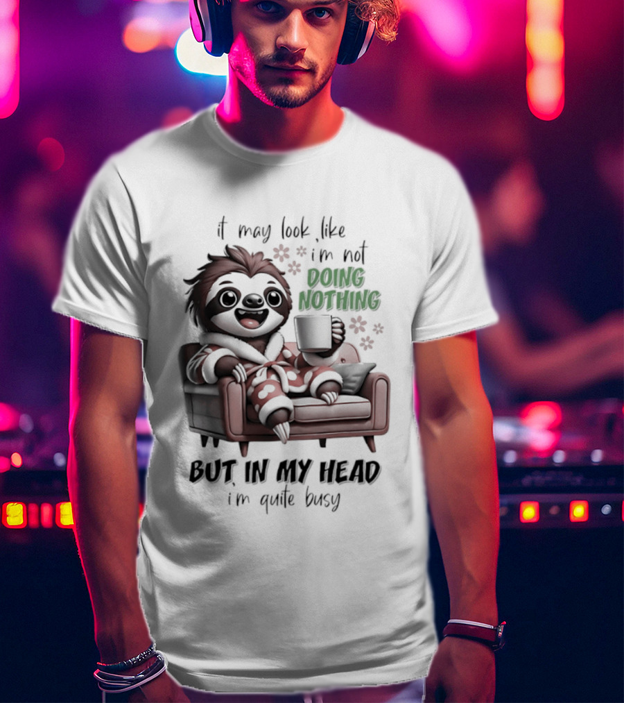 Sloth It May Look Like I'm Not Doing Nothing But In My Head I'm Quite Busy Cozy Couch Relaxation T-Shirt