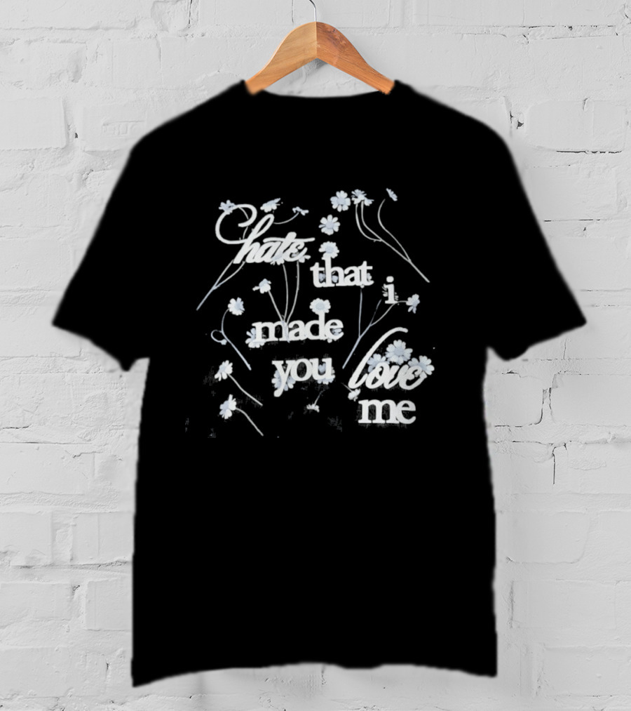 Hate That I Made You Love Me Flower T-Shirt