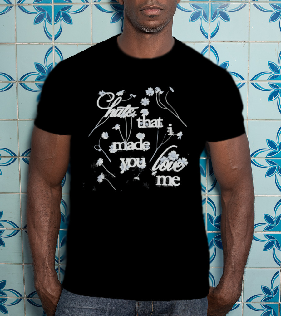 Hate That I Made You Love Me Flower T-Shirt