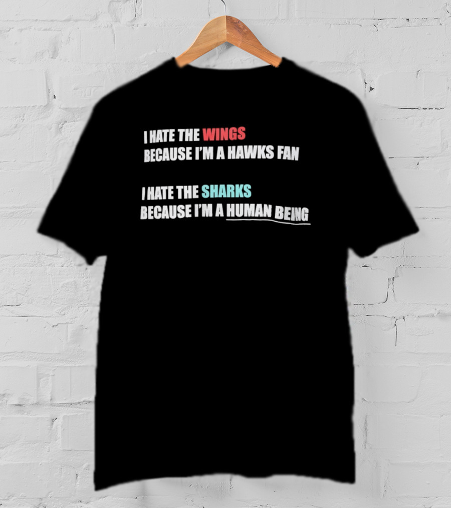 I Hate The Wings Because I'm A Hawks Fan I Hate The Sharks Because I'm A Human Being T-Shirt