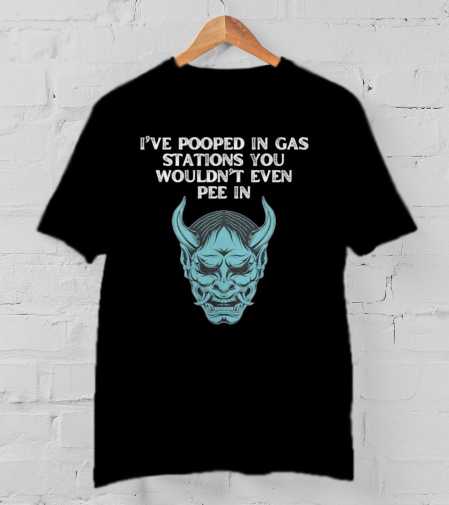 I've Pooped In Gas Stations You Wouldn't Even Pee In Demon Mask T-Shirt