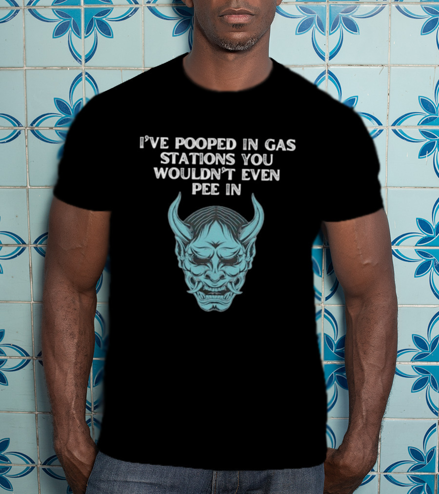 I've Pooped In Gas Stations You Wouldn't Even Pee In Demon Mask T-Shirt
