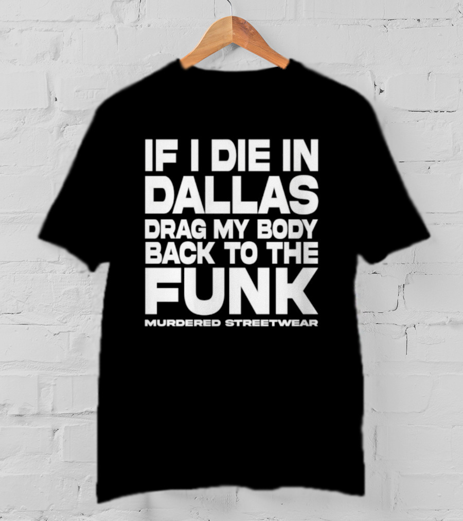 If I Die In Dallas Drag My Body Back To The Funk Murdered Streetwear T-Shirt