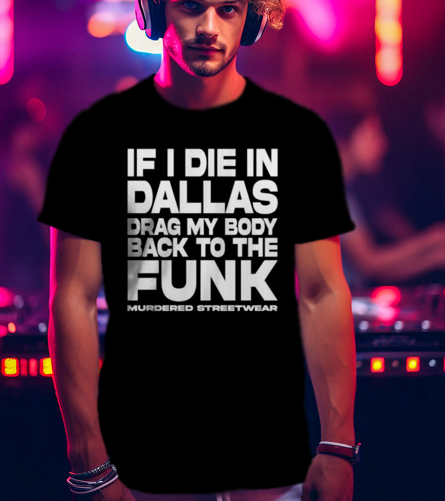 If I Die In Dallas Drag My Body Back To The Funk Murdered Streetwear T-Shirt
