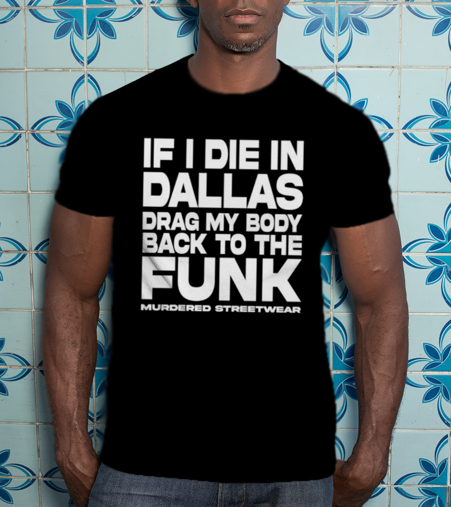 If I Die In Dallas Drag My Body Back To The Funk Murdered Streetwear T-Shirt