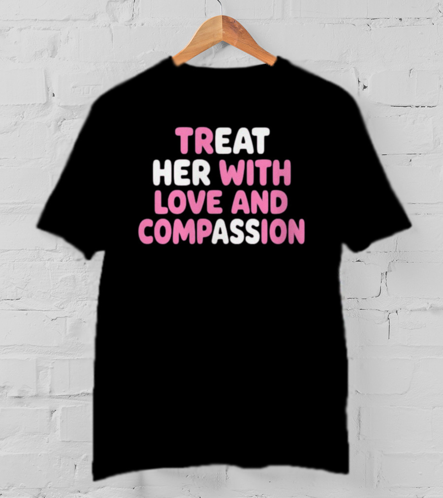 Treat Her With Love And Compassion Kindness T-Shirt