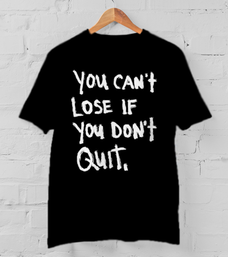 You Can't Lose If You Don't Quit Motivation T-Shirt