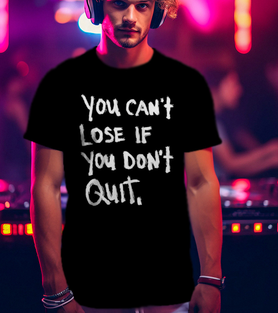 You Can't Lose If You Don't Quit Motivation T-Shirt