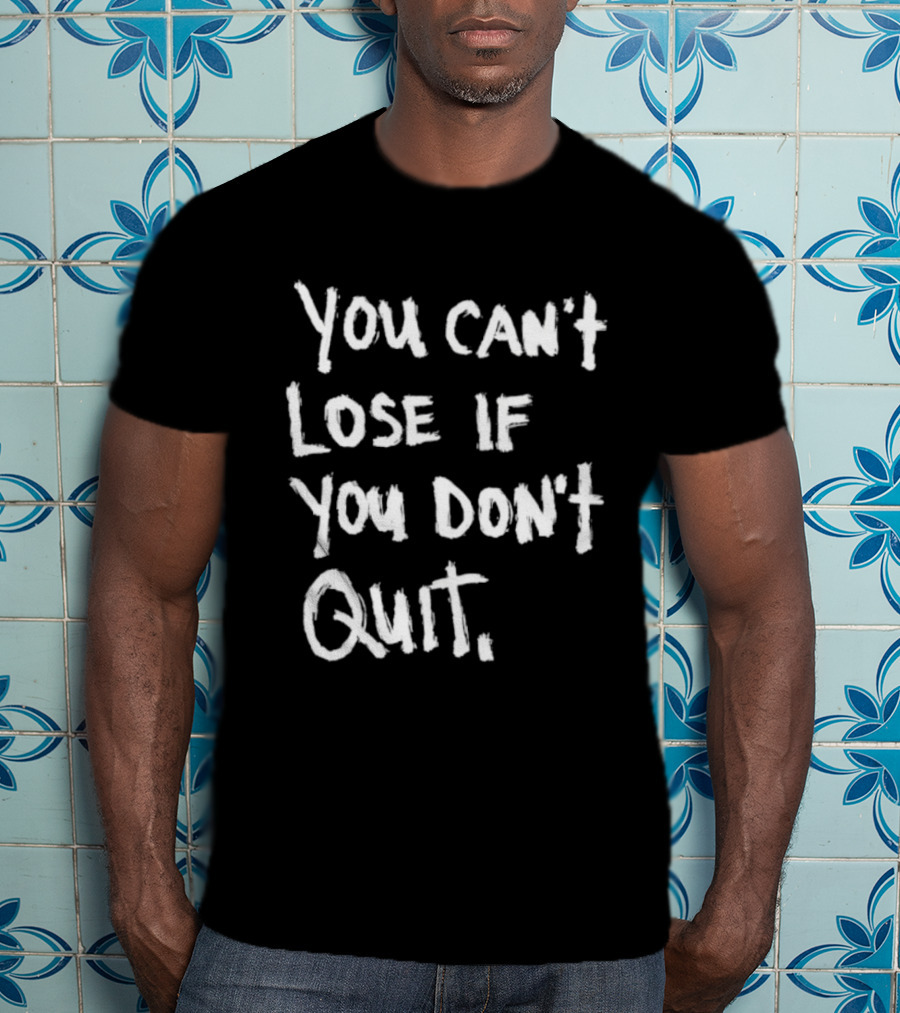 You Can't Lose If You Don't Quit Motivation T-Shirt