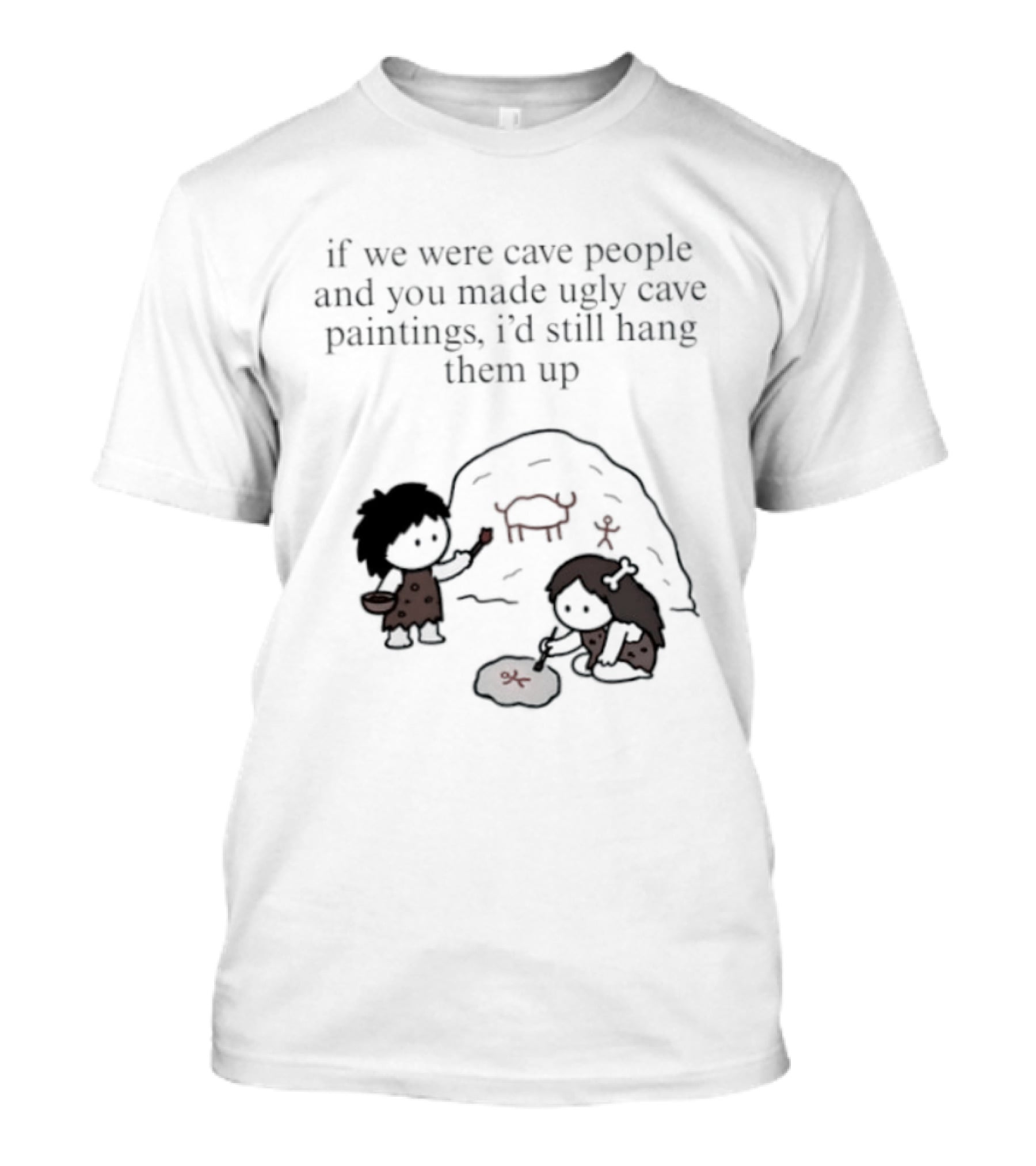 If We Were Cave People And You Made Ugly Cave Paintings I'd Still Hang Them Up Cave Art Scene T-Shirt