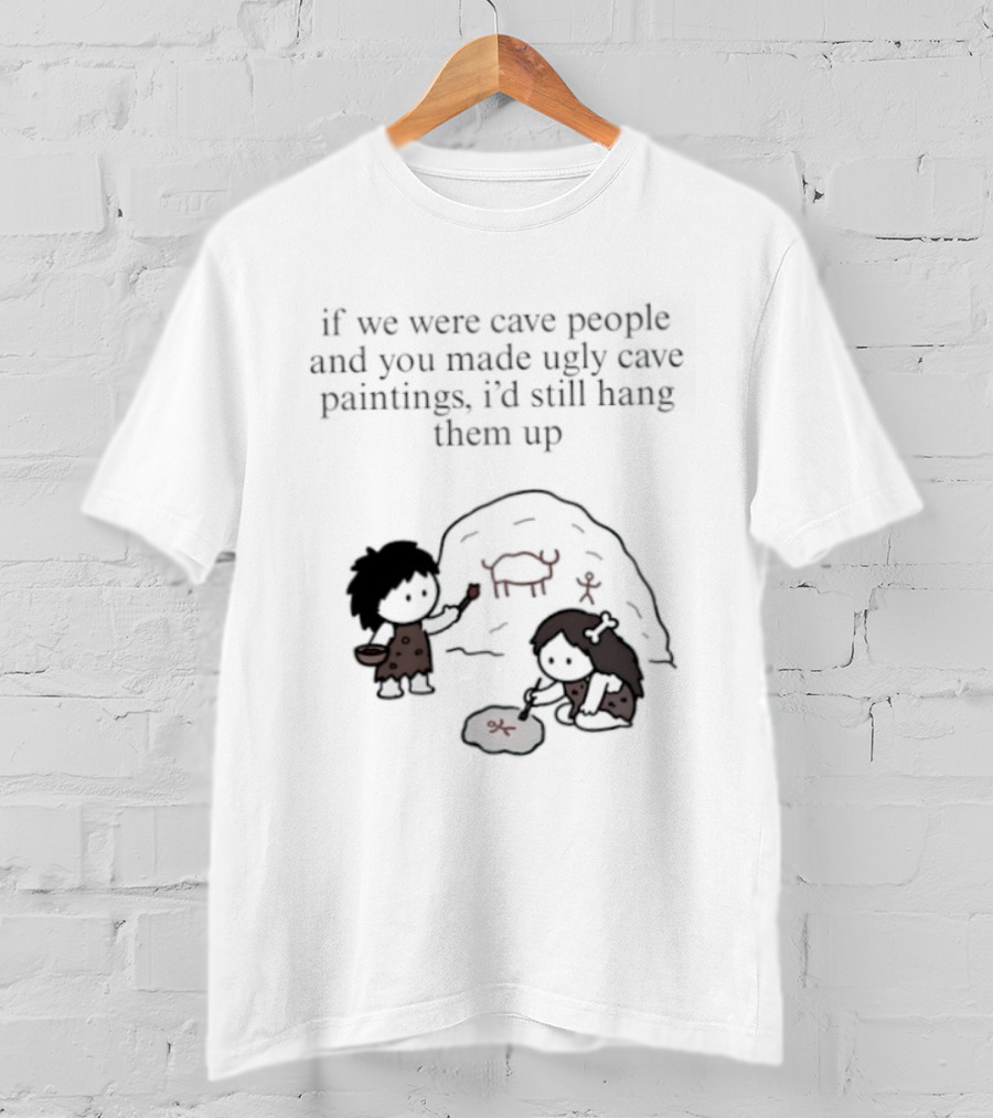 If We Were Cave People And You Made Ugly Cave Paintings I'd Still Hang Them Up Cave Art Scene T-Shirt