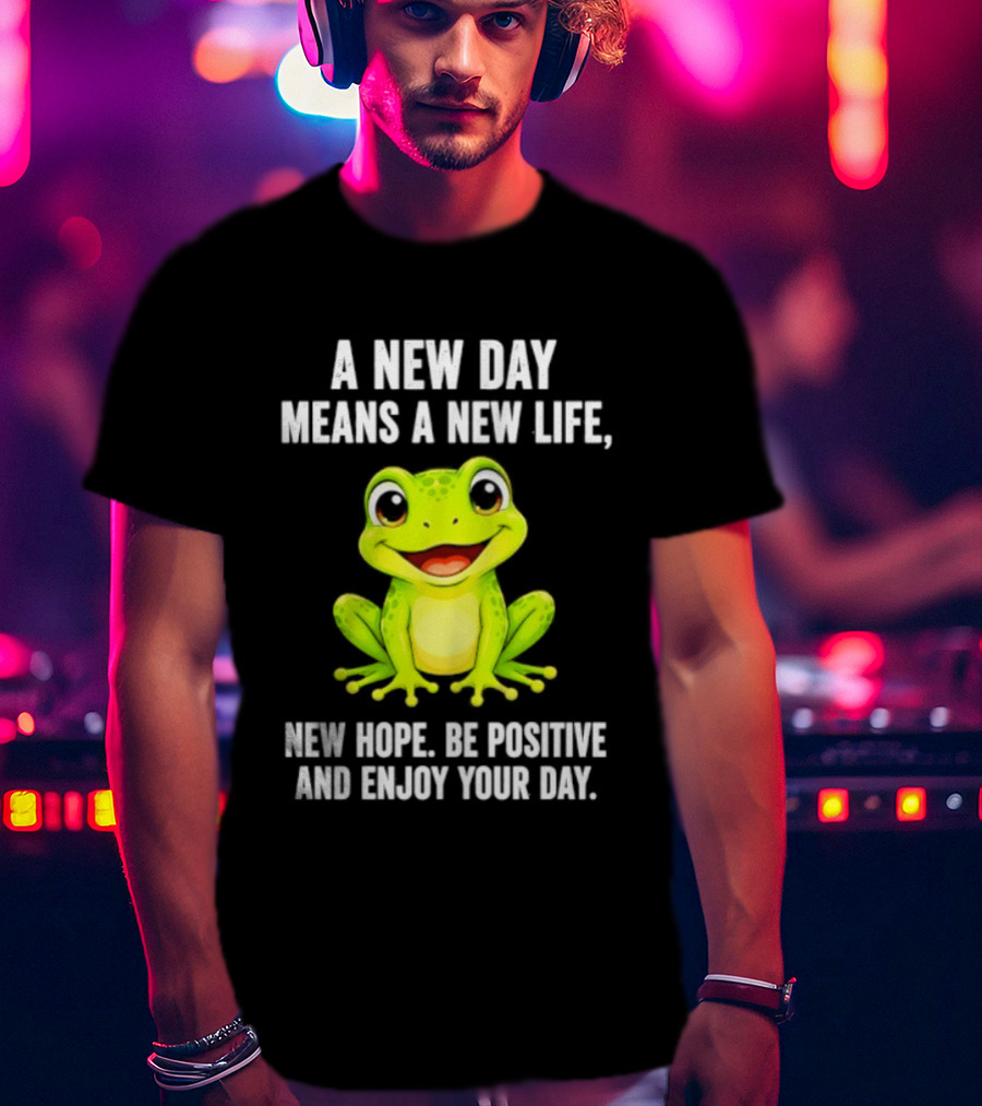 A New Day Means A New Life New Hope Be Positive Frog Enjoy Your Day T-Shirt