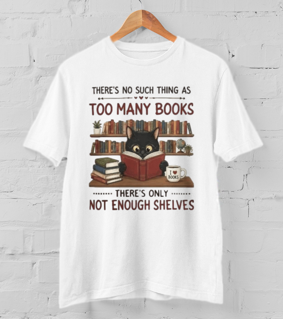 Black Cat Reading Books There's No Such Thing As Too Many Books Only Not Enough Shelves T-Shirt