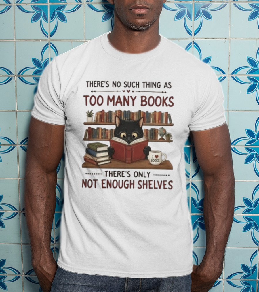 Black Cat Reading Books There's No Such Thing As Too Many Books Only Not Enough Shelves T-Shirt