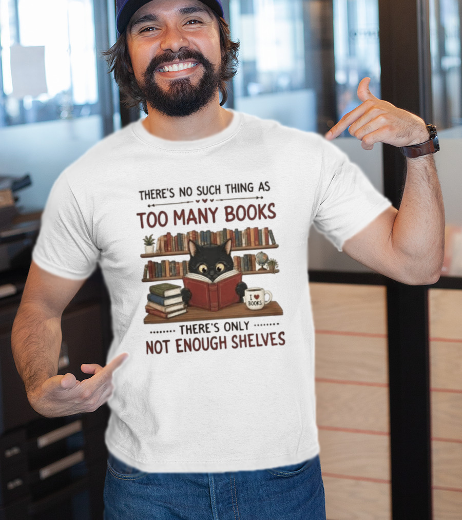 Black Cat Reading Books There's No Such Thing As Too Many Books Only Not Enough Shelves T-Shirt