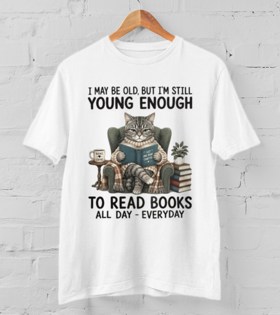 I May Be Old But I'm Still Young Enough To Read Books All Day Everyday T-Shirt