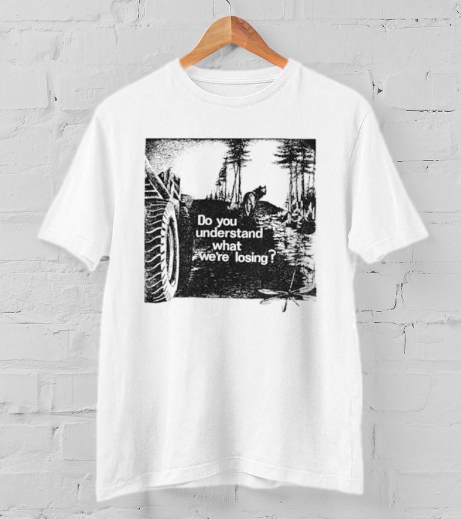 Do You Understand What We're Losing Environmental Awareness Preservation Message T-Shirt