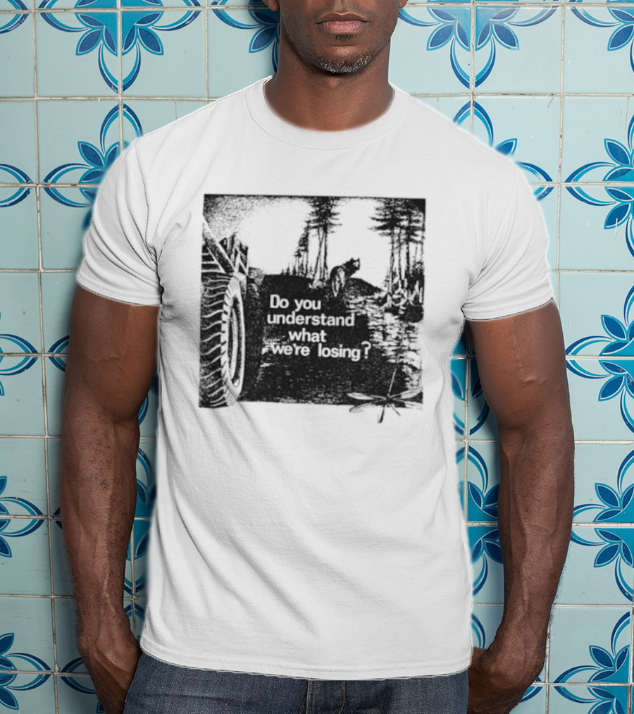 Do You Understand What We're Losing Environmental Awareness Preservation Message T-Shirt