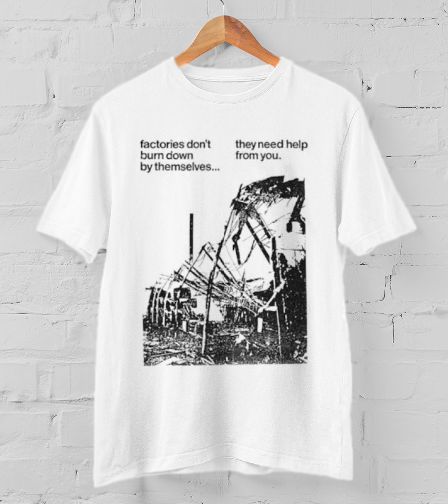 Factories Don't Burn Down By Themselves They Need Help From You Industrial T-Shirt