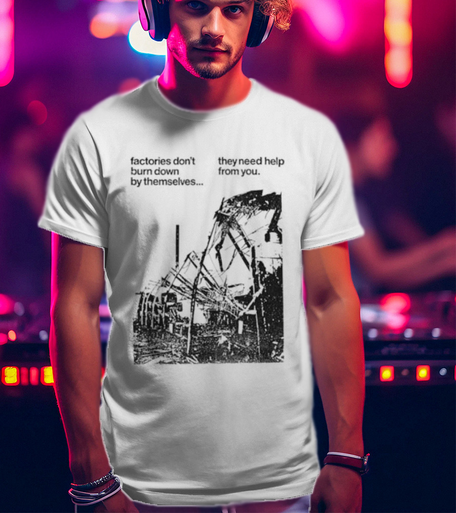 Factories Don't Burn Down By Themselves They Need Help From You Industrial T-Shirt