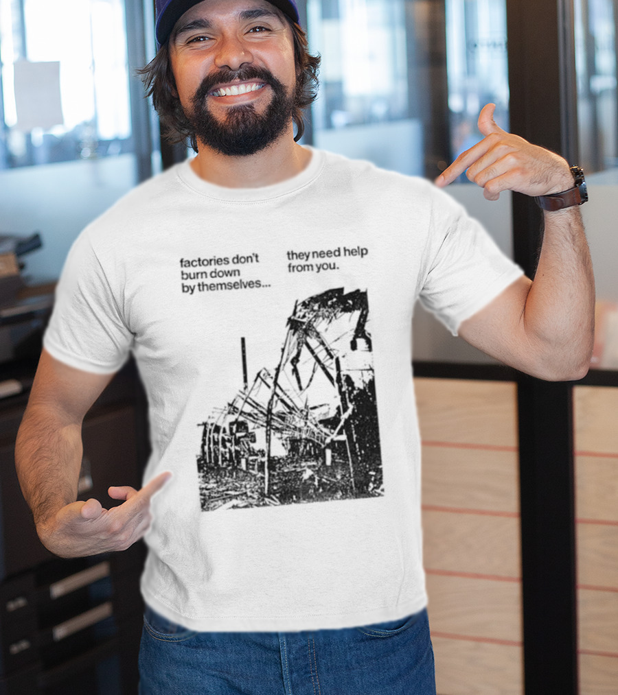 Factories Don't Burn Down By Themselves They Need Help From You Industrial T-Shirt