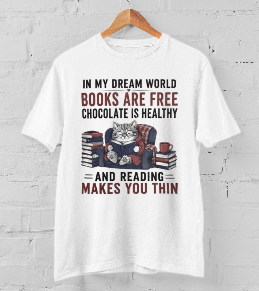 In My Dream World Books Are Free Chocolate Is Healthy And Reading Makes You Thin Cat Relaxing With Books And Drink T-Shirt