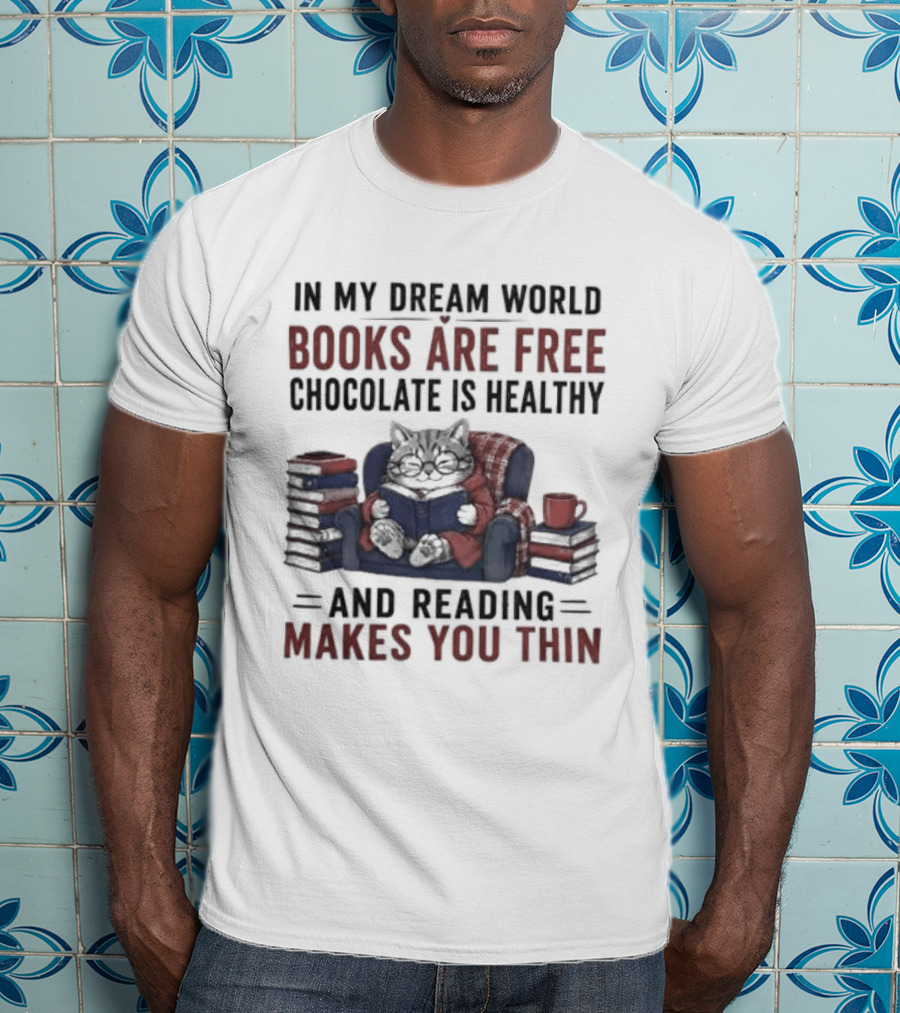 In My Dream World Books Are Free Chocolate Is Healthy And Reading Makes You Thin Cat Relaxing With Books And Drink T-Shirt