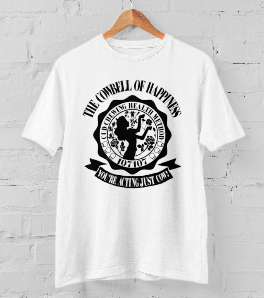 The Cowbell Of Happiness Cud Chewing Health Method You're Acting Just Cow T-Shirt