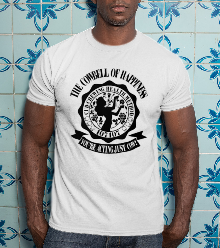 The Cowbell Of Happiness Cud Chewing Health Method You're Acting Just Cow T-Shirt