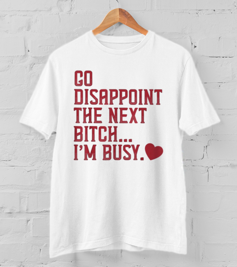 Go Disappoint The Next Bitch I'm Busy Heart T-Shirt