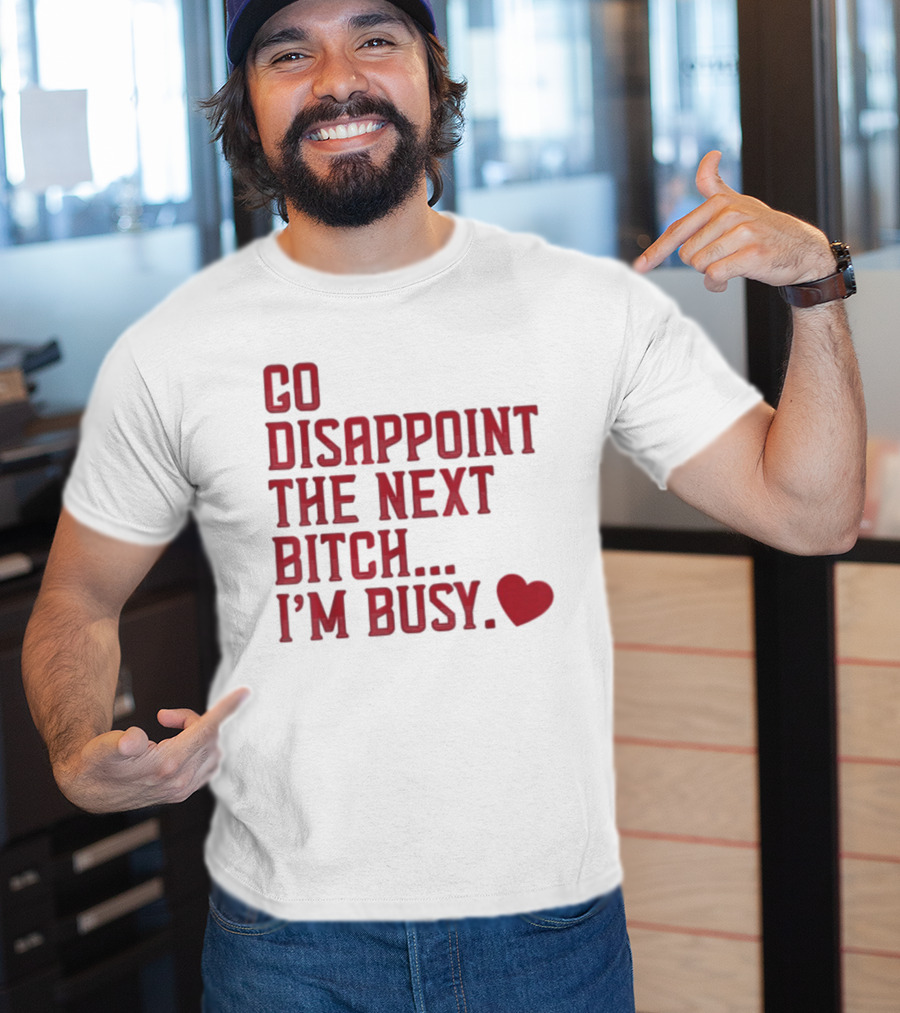 Go Disappoint The Next Bitch I'm Busy Heart T-Shirt