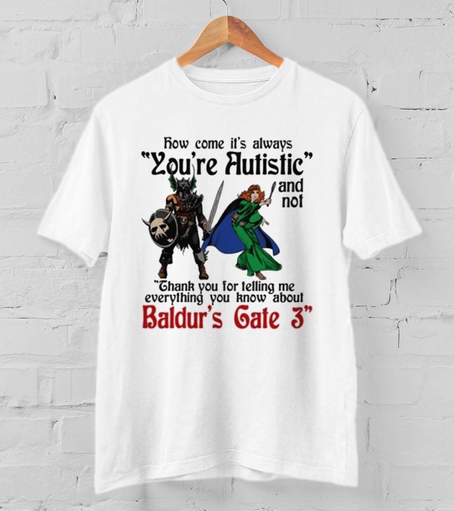 How Come It's Always You're Autistic And Not Thank You For Telling Me Everything You Know About Baldur's Gate 3 T-Shirt