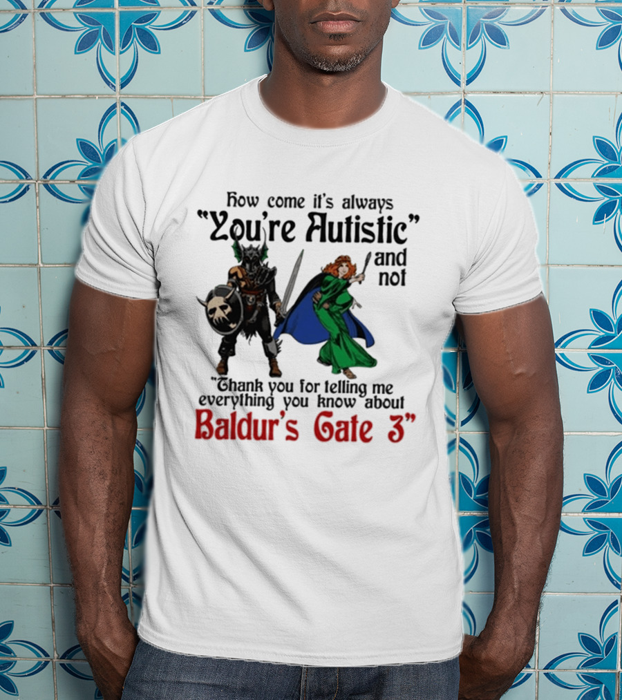 How Come It's Always You're Autistic And Not Thank You For Telling Me Everything You Know About Baldur's Gate 3 T-Shirt