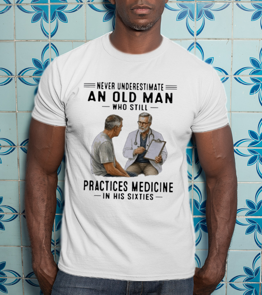 Never Underestimate An Old Man Practices Medicine In His Sixties T-Shirt