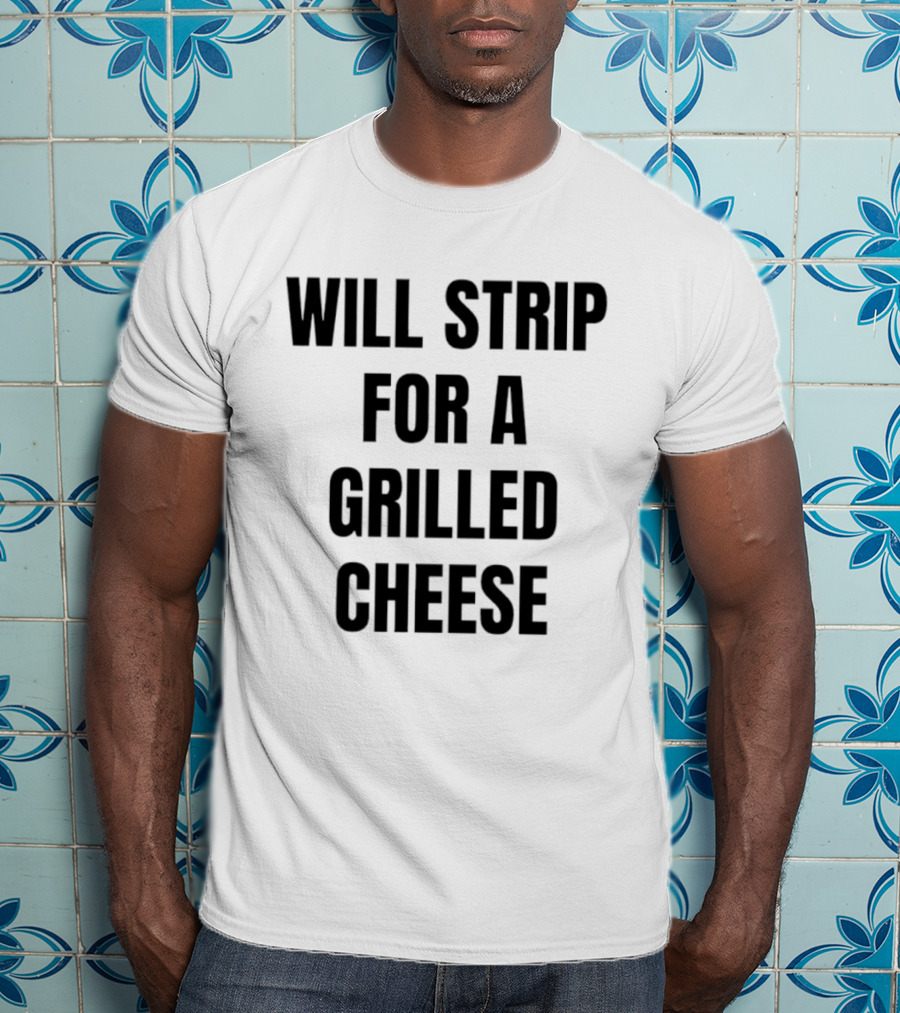 Will Strip For A Grilled Cheese Funny Food Lover T-Shirt