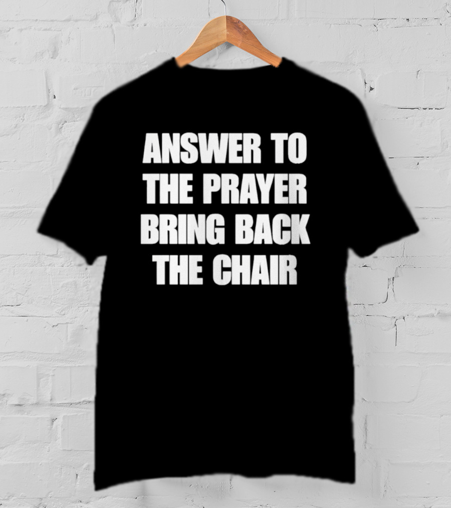 Answer To The Prayer Bring Back The Chair T-Shirt