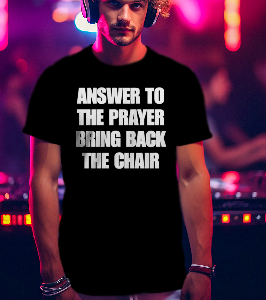 Answer To The Prayer Bring Back The Chair T-Shirt