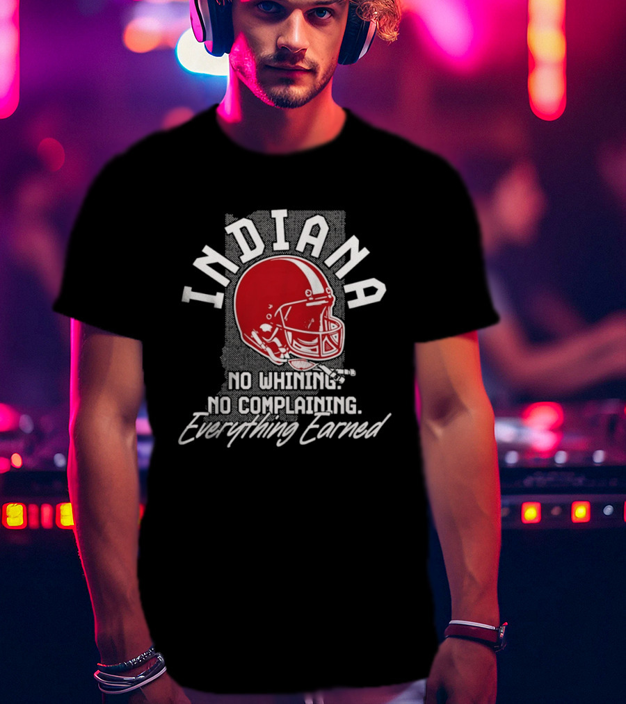 Indiana Hoosiers Football No Whining No Complaining Everything Earned T-Shirt