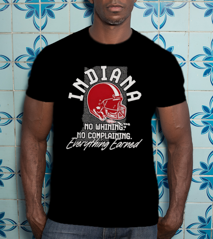 Indiana Hoosiers Football No Whining No Complaining Everything Earned T-Shirt