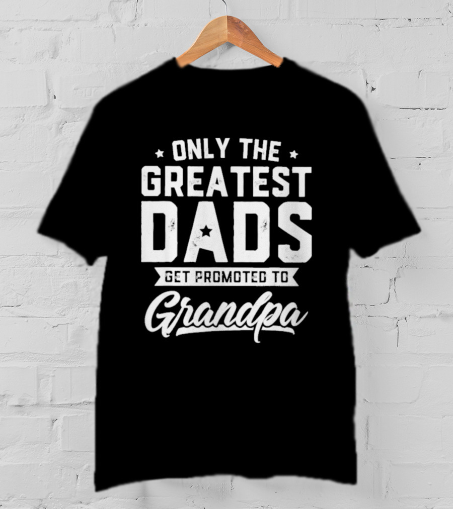 Only The Greatest Dads Get Promoted To Grandpa T-Shirt