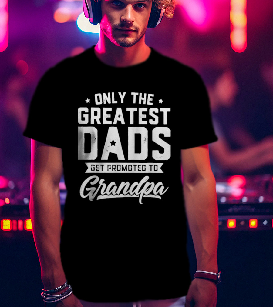 Only The Greatest Dads Get Promoted To Grandpa T-Shirt