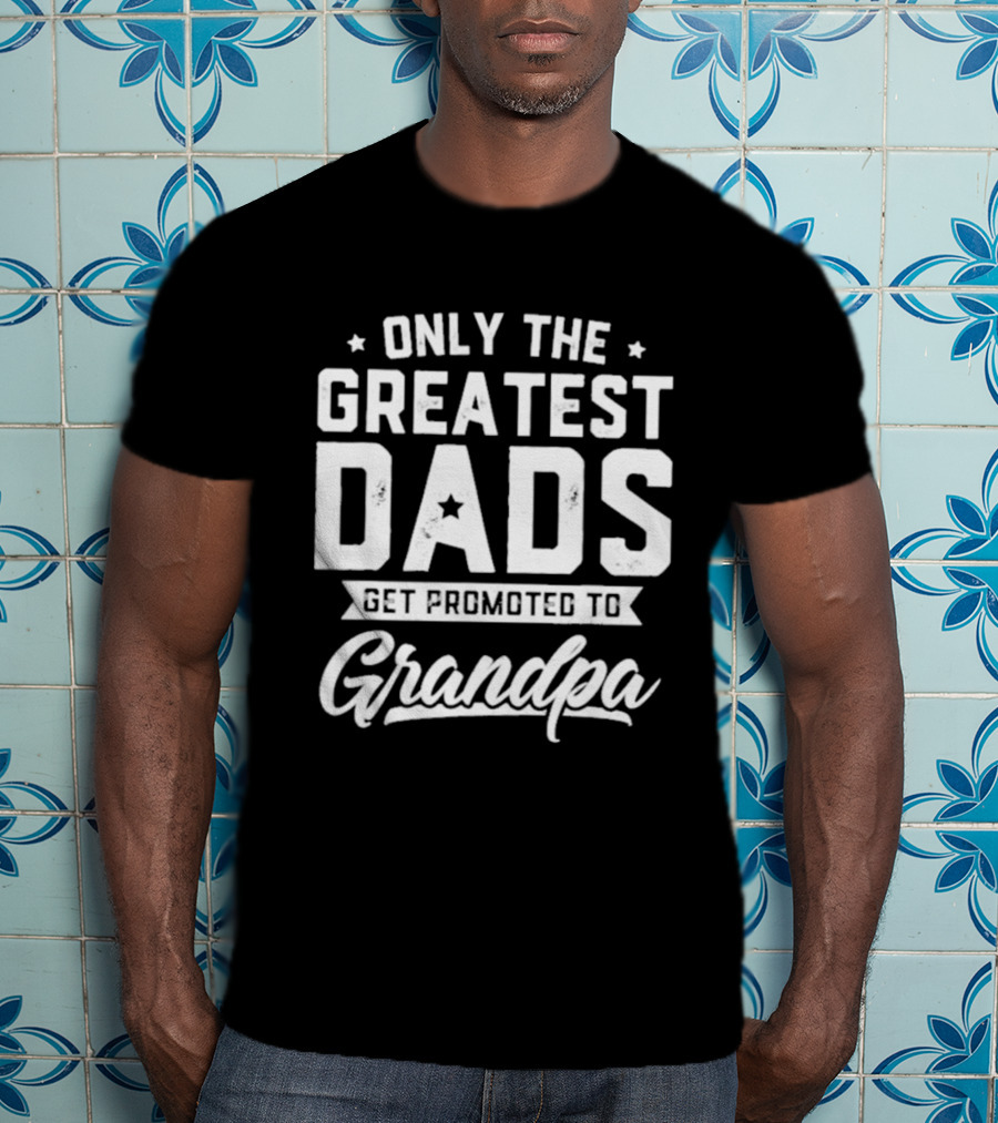 Only The Greatest Dads Get Promoted To Grandpa T-Shirt