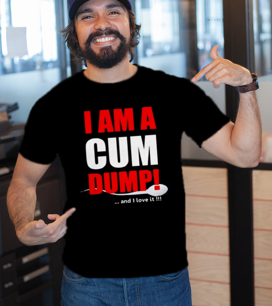 I Am A Cum Dump And I Love It T-Shirt