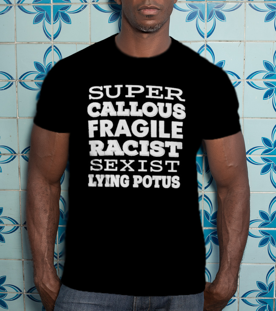 Super Callous Fragile Racist Sexist Lying Potus T-Shirt
