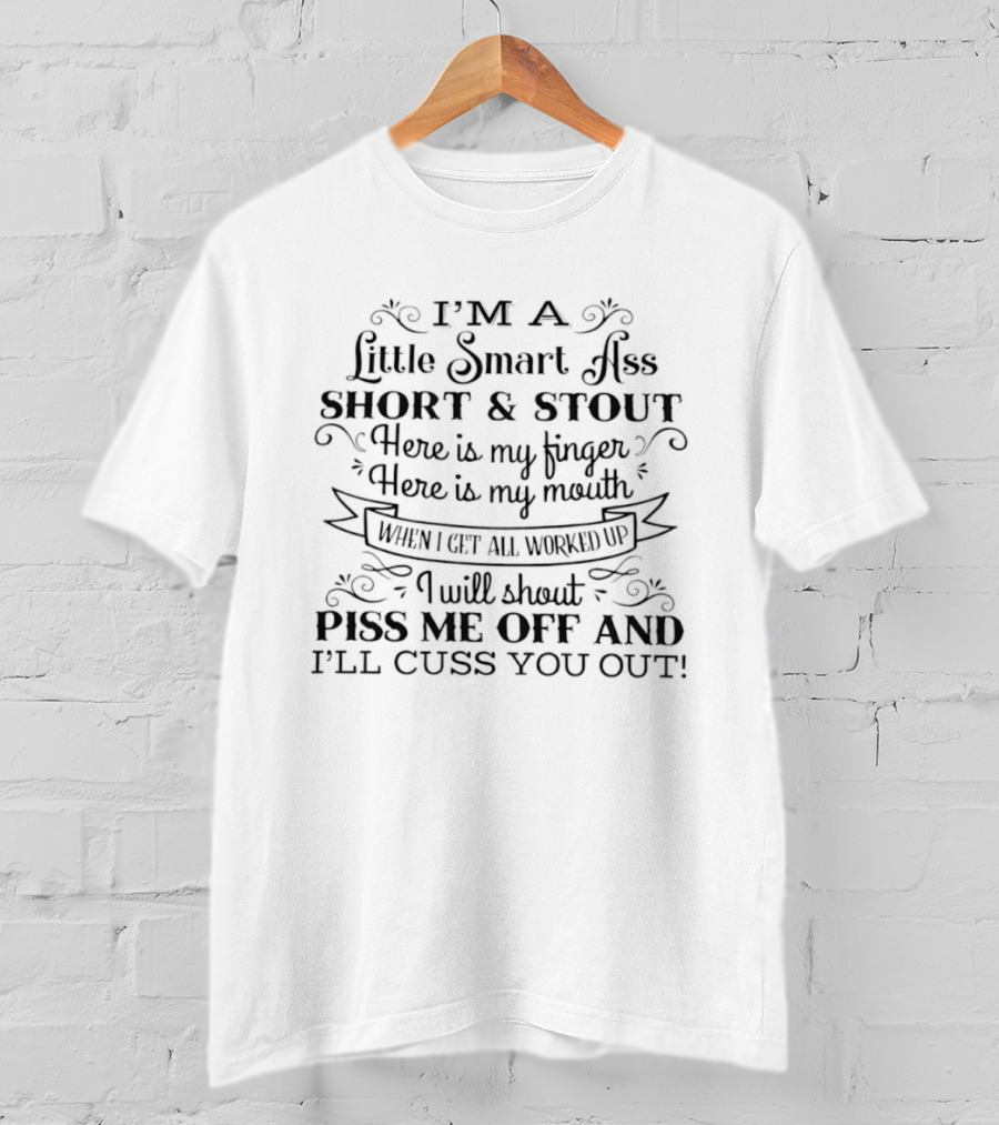 I'm A Little Smart Ass Short And Stout Piss Me Off And I'll Cuss You Out Finger Mouth Worked Up T-Shirt