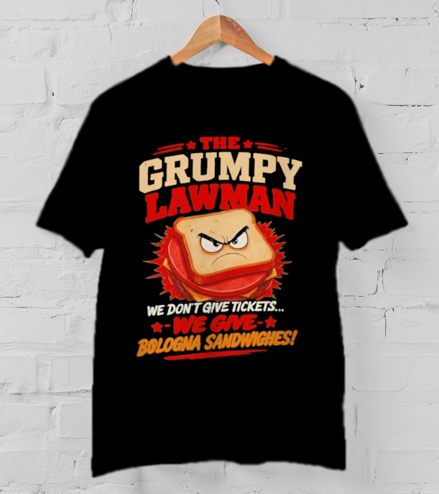 The Grumpy Lawman We Don't Give Tickets We Give Bologna Sandwiches T-Shirt
